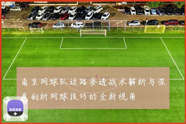 南京网球队边路渗透战术解析与深度剖析网球技巧的全新视角