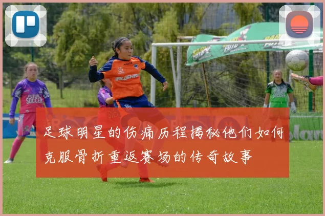 足球明星的伤痛历程揭秘他们如何克服骨折重返赛场的传奇故事