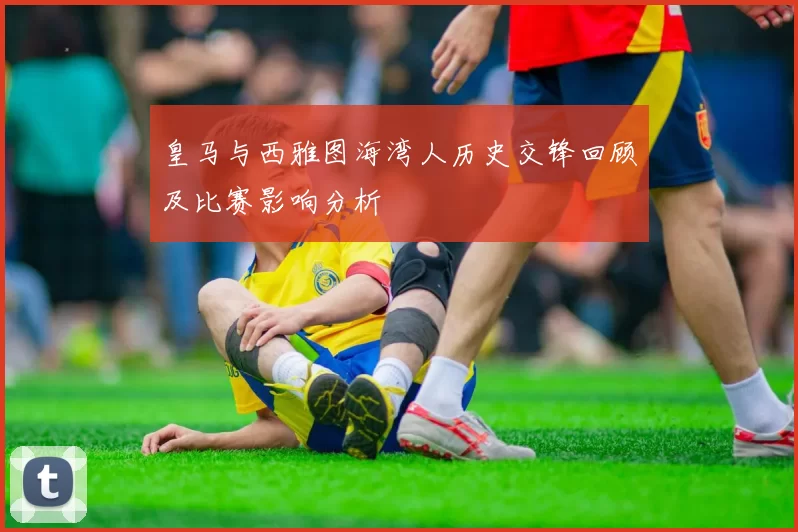 皇马与西雅图海湾人历史交锋回顾及比赛影响分析