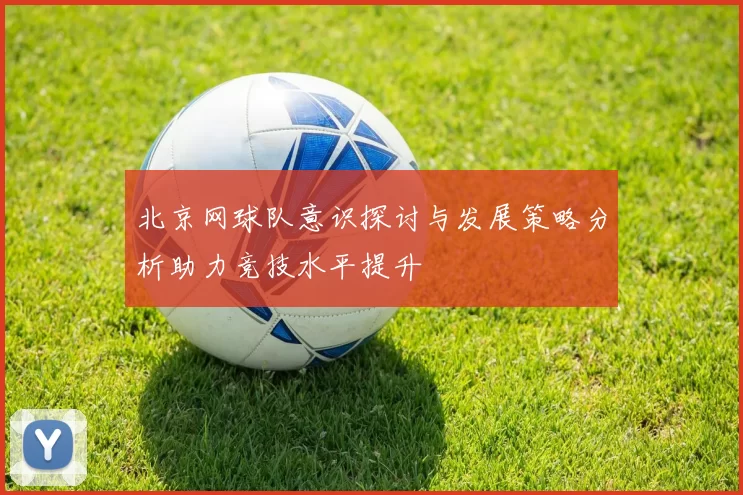 北京网球队意识探讨与发展策略分析助力竞技水平提升