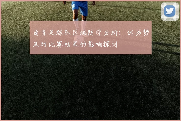 南京足球队区域防守分析：优劣势及对比赛结果的影响探讨