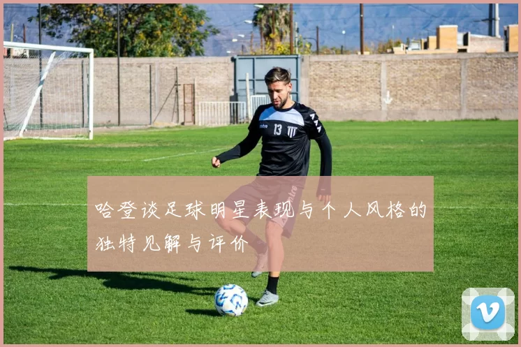 哈登谈足球明星表现与个人风格的独特见解与评价