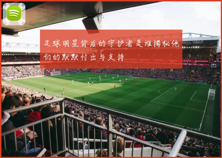 足球明星背后的守护者是谁揭秘他们的默默付出与支持