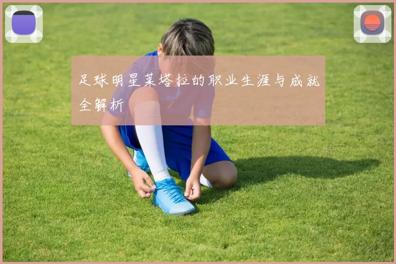 足球明星莱塔拉的职业生涯与成就全解析