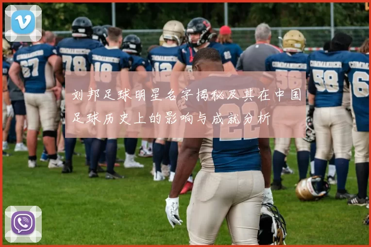 刘邦足球明星名字揭秘及其在中国足球历史上的影响与成就分析