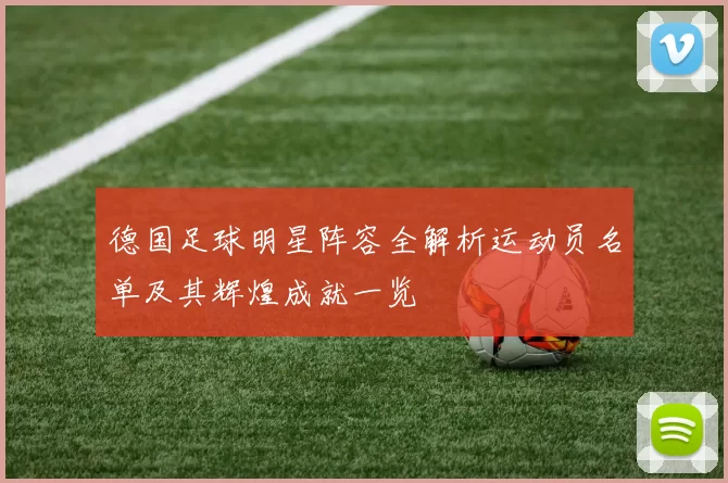 德国足球明星阵容全解析运动员名单及其辉煌成就一览
