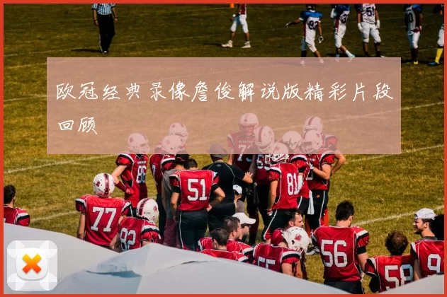 欧冠经典录像詹俊解说版精彩片段回顾