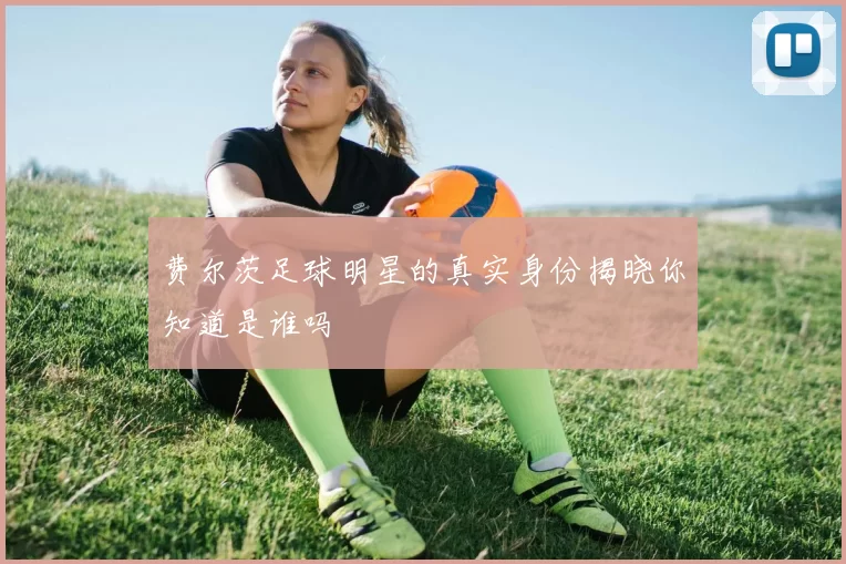 费尔茨足球明星的真实身份揭晓你知道是谁吗