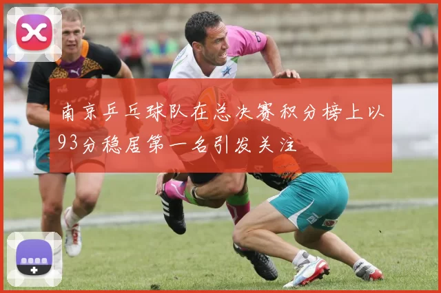 南京乒乓球队在总决赛积分榜上以93分稳居第一名引发关注