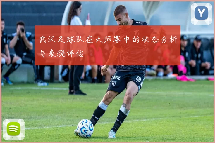 武汉足球队在大师赛中的状态分析与表现评估
