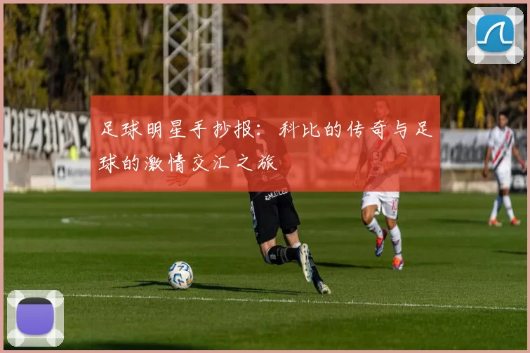 足球明星手抄报：科比的传奇与足球的激情交汇之旅