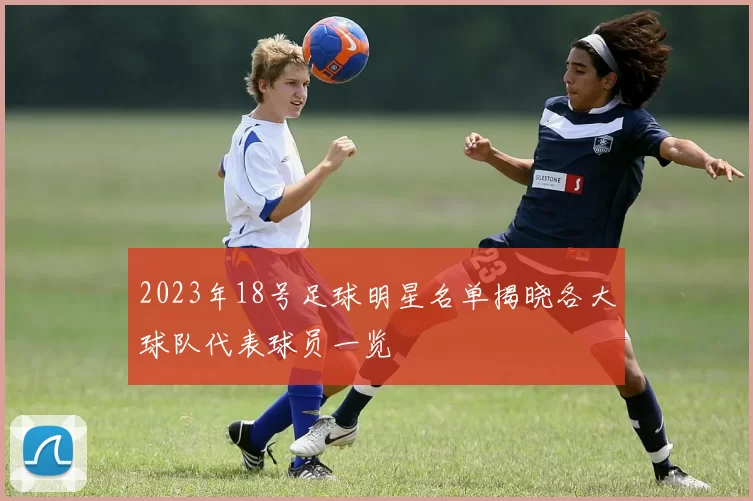 2023年18号足球明星名单揭晓各大球队代表球员一览