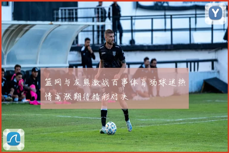 篮网与灰熊激战百事体育场球迷热情高涨期待精彩对决