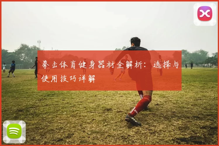 拳击体育健身器材全解析：选择与使用技巧详解