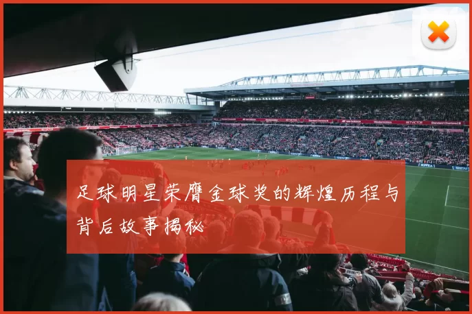 足球明星荣膺金球奖的辉煌历程与背后故事揭秘