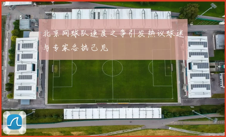 北京网球队速度之争引发热议球迷与专家各执己见