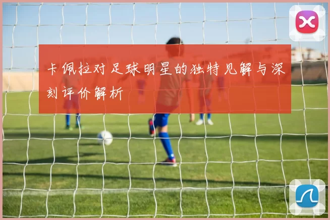 卡佩拉对足球明星的独特见解与深刻评价解析
