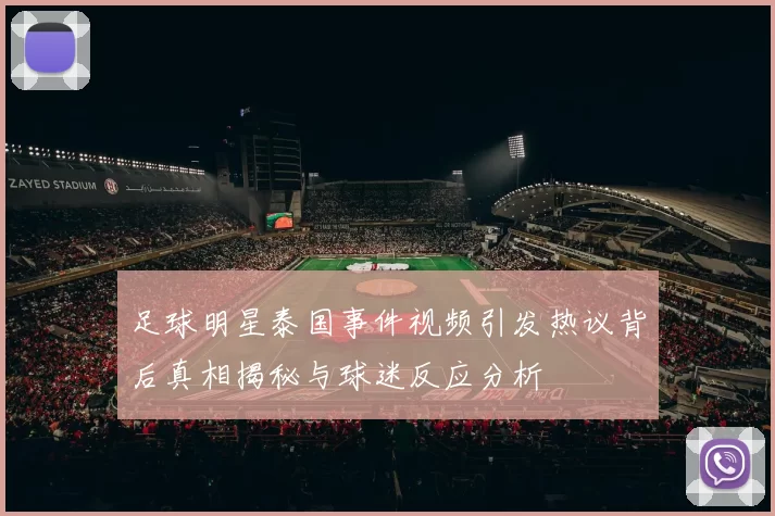 足球明星泰国事件视频引发热议背后真相揭秘与球迷反应分析