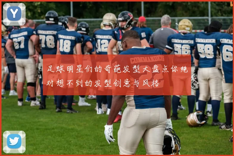 足球明星们的奇葩发型大盘点你绝对想不到的发型创意与风格