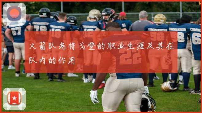 火箭队老将戈登的职业生涯及其在队内的作用