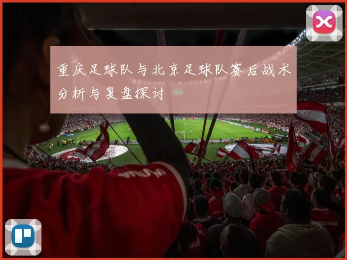 重庆足球队与北京足球队赛后战术分析与复盘探讨
