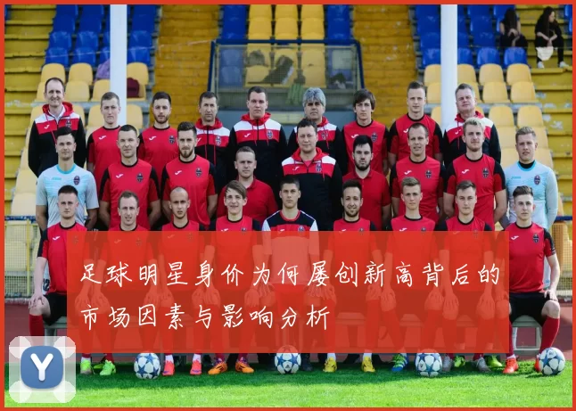 足球明星身价为何屡创新高背后的市场因素与影响分析