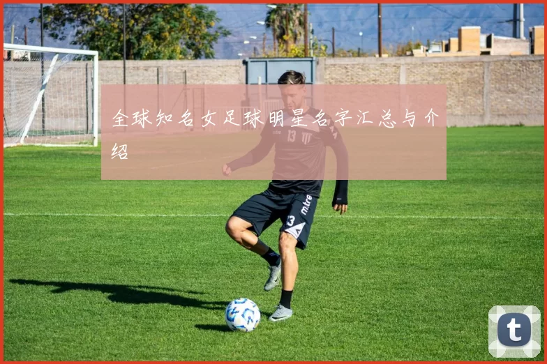 全球知名女足球明星名字汇总与介绍