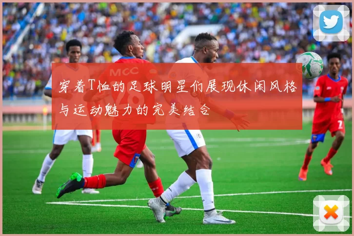 穿着T恤的足球明星们展现休闲风格与运动魅力的完美结合