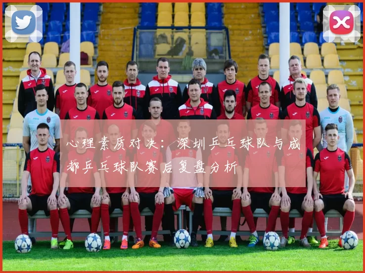 心理素质对决：深圳乒乓球队与成都乒乓球队赛后复盘分析