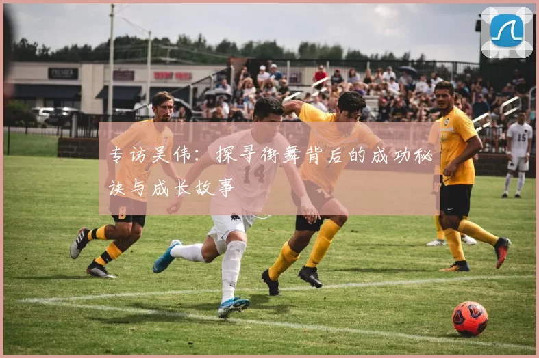专访吴伟：探寻街舞背后的成功秘诀与成长故事