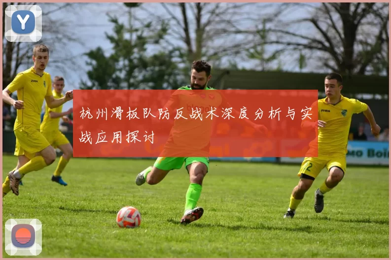 杭州滑板队防反战术深度分析与实战应用探讨