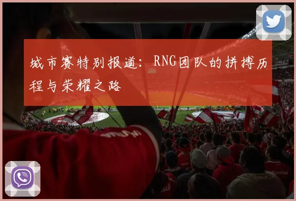 城市赛特别报道：RNG团队的拼搏历程与荣耀之路