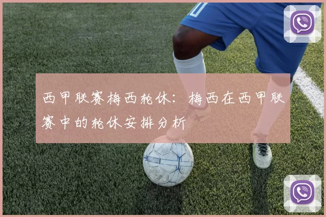西甲联赛梅西轮休：梅西在西甲联赛中的轮休安排分析