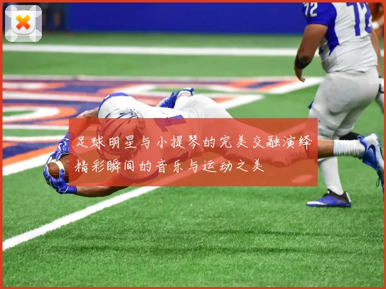 足球明星与小提琴的完美交融演绎精彩瞬间的音乐与运动之美