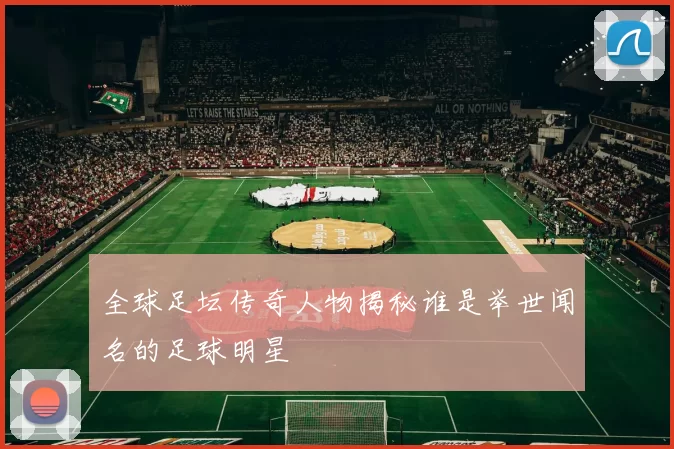 全球足坛传奇人物揭秘谁是举世闻名的足球明星