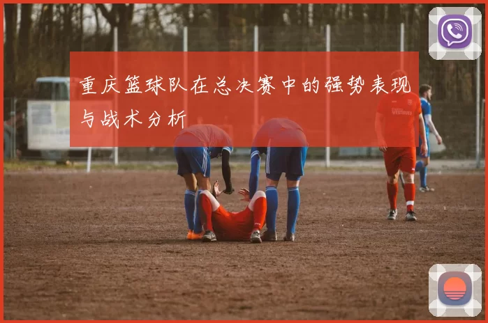 重庆篮球队在总决赛中的强势表现与战术分析