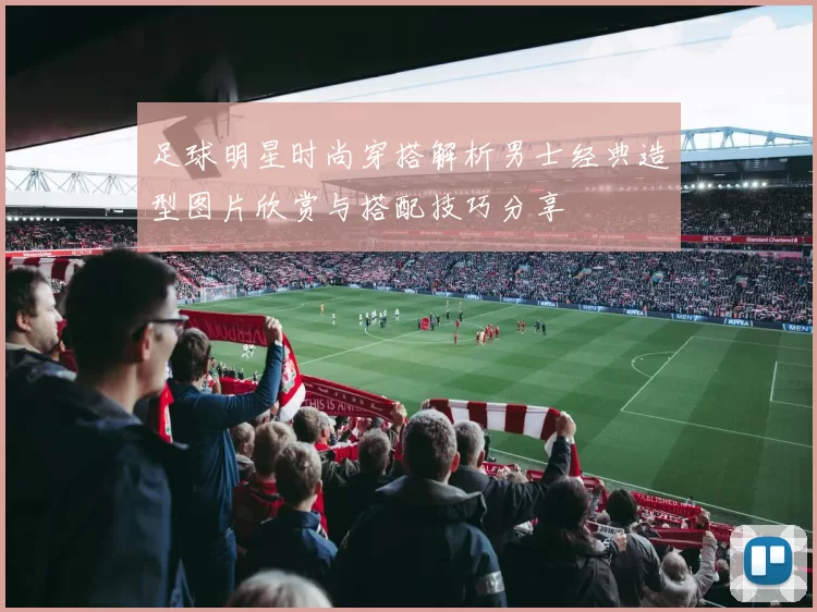 足球明星时尚穿搭解析男士经典造型图片欣赏与搭配技巧分享
