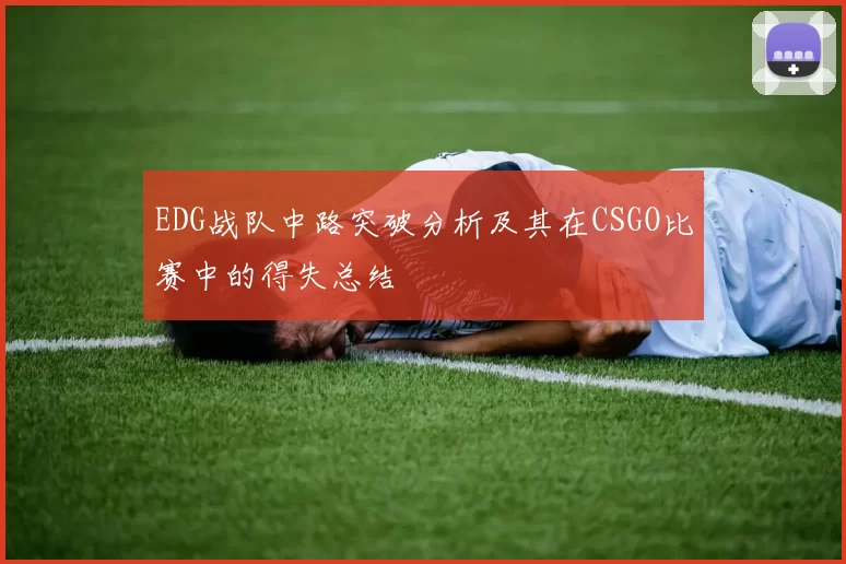 EDG战队中路突破分析及其在CSGO比赛中的得失总结