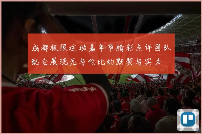 成都极限运动嘉年华精彩点评团队配合展现无与伦比的默契与实力