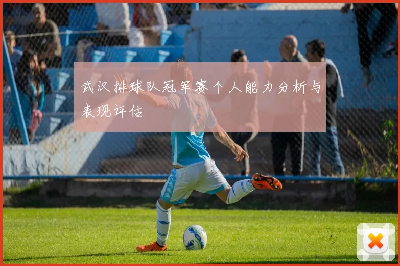 武汉排球队冠军赛个人能力分析与表现评估