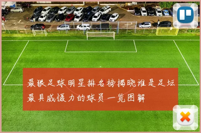 最狠足球明星排名榜揭晓谁是足坛最具威慑力的球员一览图解