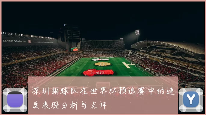 深圳排球队在世界杯预选赛中的速度表现分析与点评