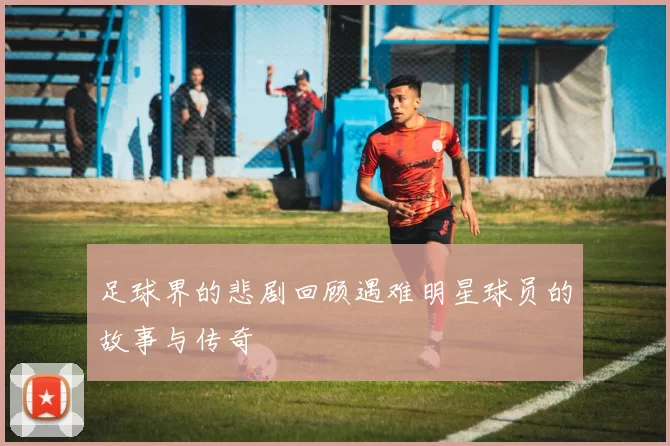 足球界的悲剧回顾遇难明星球员的故事与传奇