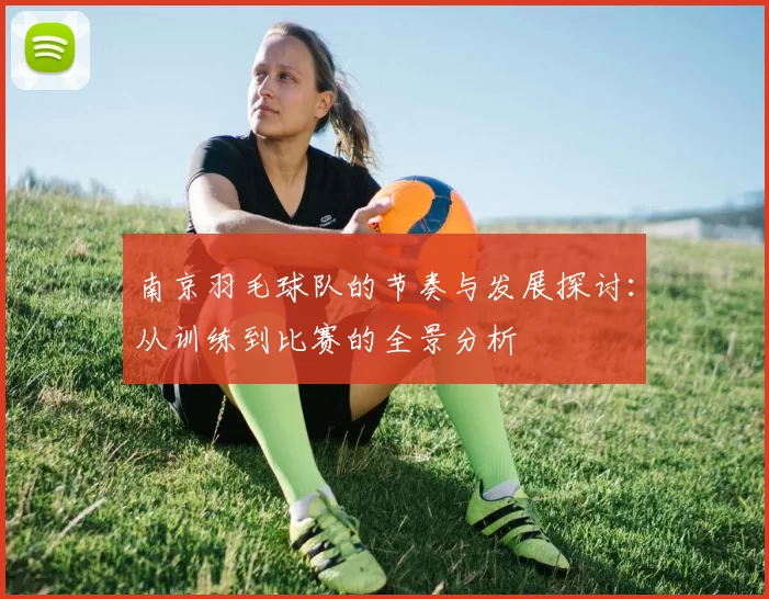 南京羽毛球队的节奏与发展探讨：从训练到比赛的全景分析