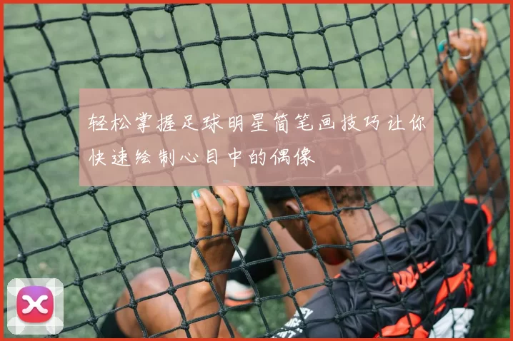 轻松掌握足球明星简笔画技巧让你快速绘制心目中的偶像