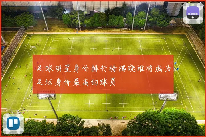 足球明星身价排行榜揭晓谁将成为足坛身价最高的球员