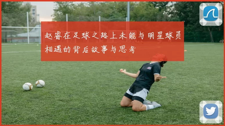 赵睿在足球之路上未能与明星球员相遇的背后故事与思考