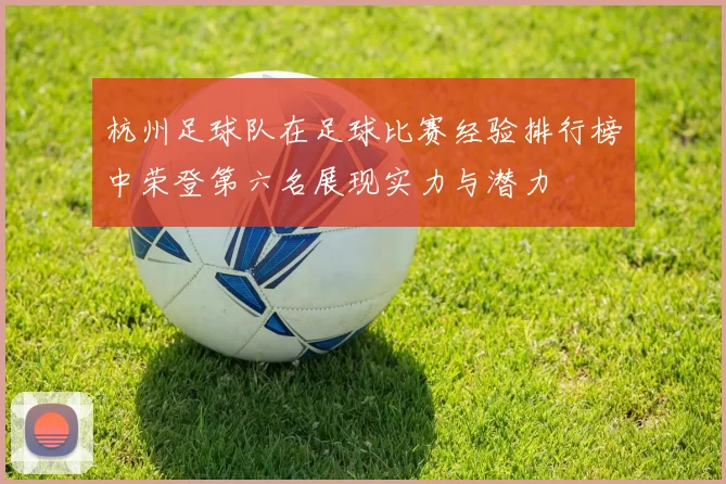 杭州足球队在足球比赛经验排行榜中荣登第六名展现实力与潜力