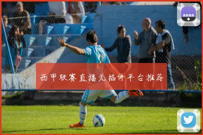 西甲联赛直播无插件平台推荐