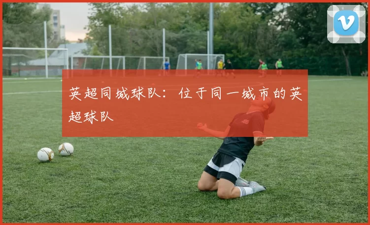 英超同城球队：位于同一城市的英超球队